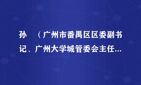 孙玥（广州市番禺区区委副书记、广州大学城管委会主任、小谷围街党工委书记）