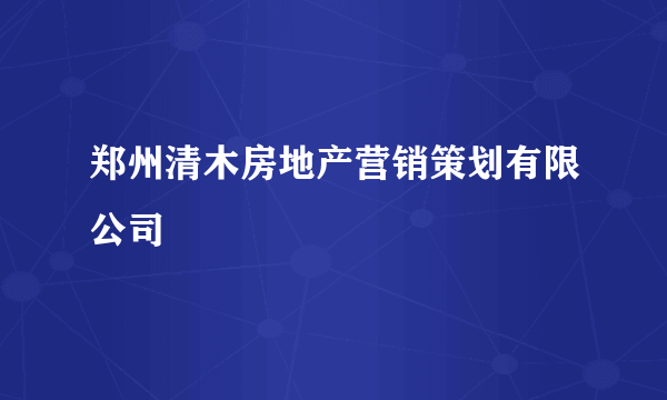 郑州清木房地产营销策划有限公司