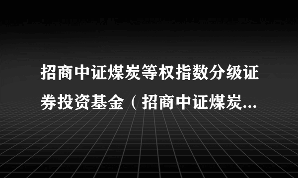 招商中证煤炭等权指数分级证券投资基金（招商中证煤炭等权分级）