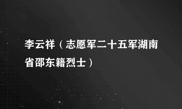 李云祥（志愿军二十五军湖南省邵东籍烈士）