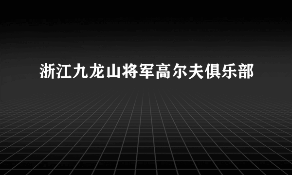 浙江九龙山将军高尔夫俱乐部