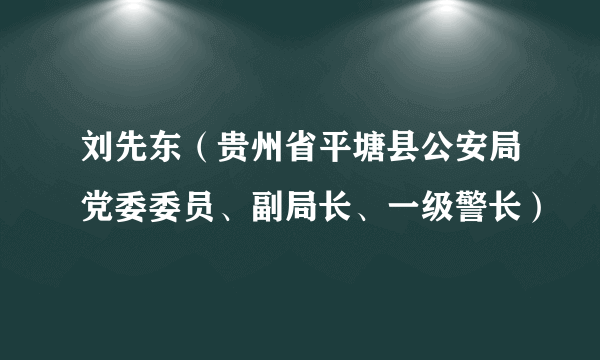 刘先东（贵州省平塘县公安局党委委员、副局长、一级警长）