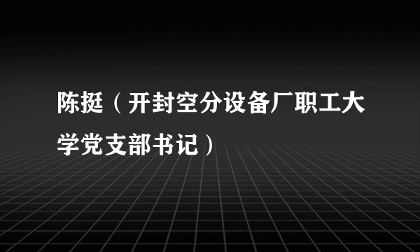 陈挺（开封空分设备厂职工大学党支部书记）