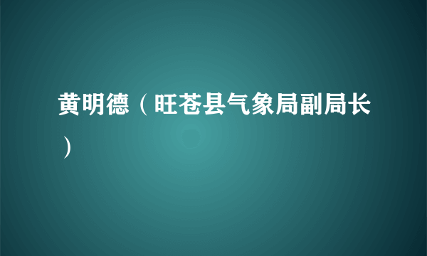 黄明德（旺苍县气象局副局长）