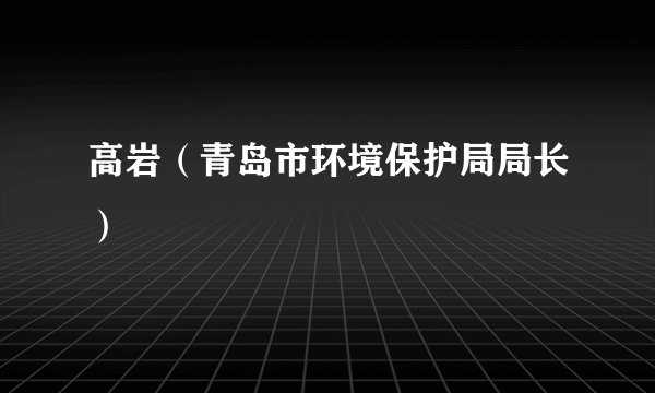 高岩（青岛市环境保护局局长）