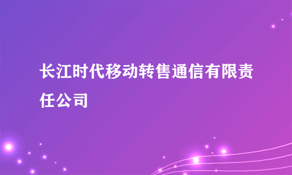 长江时代移动转售通信有限责任公司