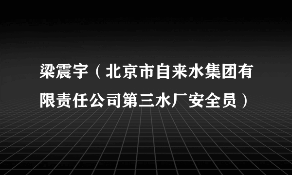 梁震宇（北京市自来水集团有限责任公司第三水厂安全员）