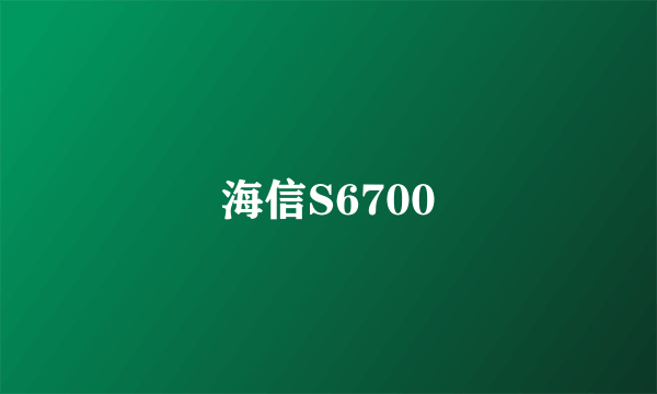 海信S6700