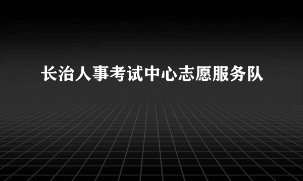 长治人事考试中心志愿服务队