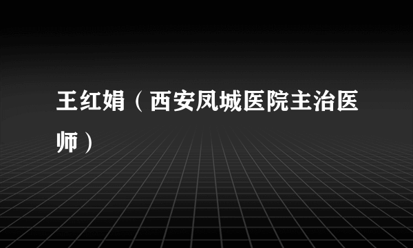 王红娟（西安凤城医院主治医师）