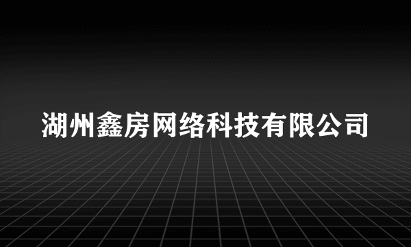 湖州鑫房网络科技有限公司