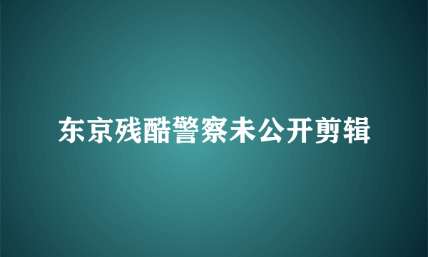 东京残酷警察未公开剪辑