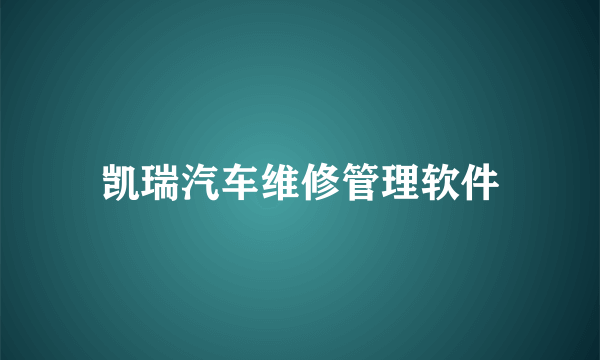 凯瑞汽车维修管理软件