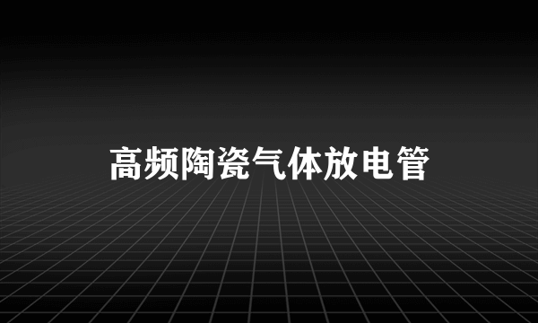 高频陶瓷气体放电管