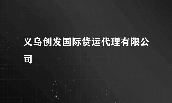 义乌创发国际货运代理有限公司