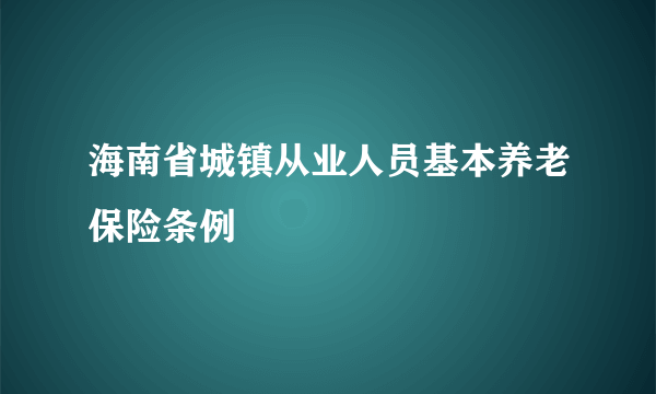 海南省城镇从业人员基本养老保险条例