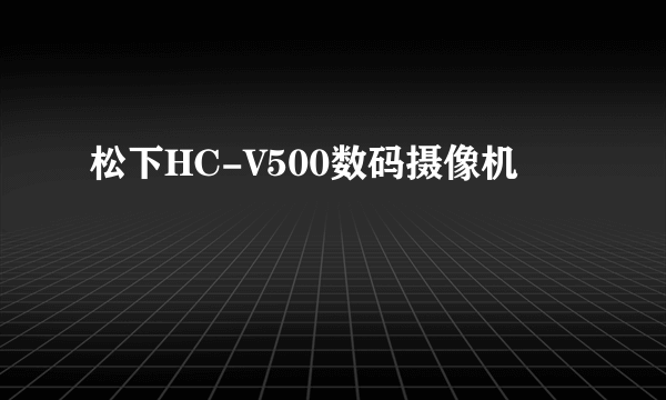 松下HC-V500数码摄像机