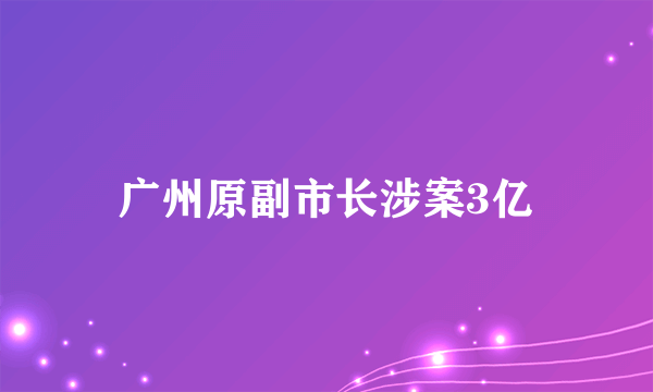 广州原副市长涉案3亿