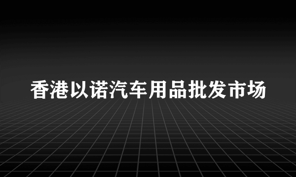 香港以诺汽车用品批发市场