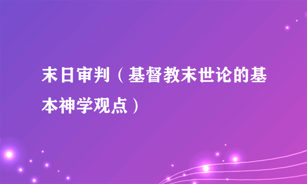 末日审判（基督教末世论的基本神学观点）