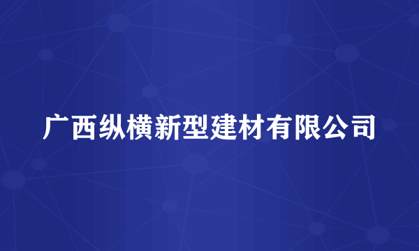 广西纵横新型建材有限公司