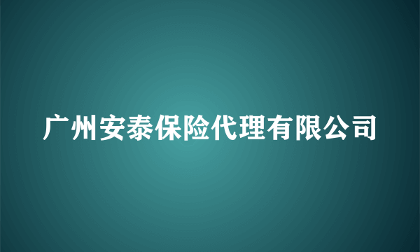 广州安泰保险代理有限公司