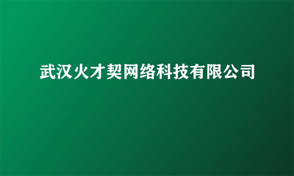 武汉火才契网络科技有限公司