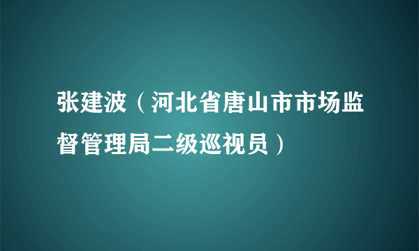 张建波（河北省唐山市市场监督管理局二级巡视员）