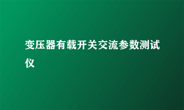 变压器有载开关交流参数测试仪