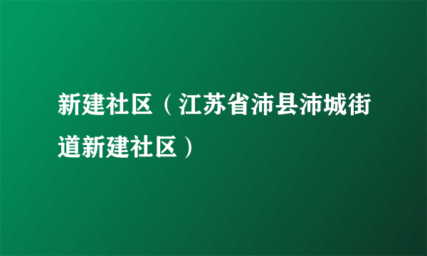 新建社区（江苏省沛县沛城街道新建社区）