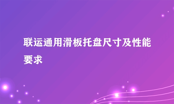 联运通用滑板托盘尺寸及性能要求