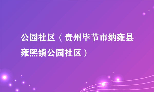 公园社区（贵州毕节市纳雍县雍熙镇公园社区）