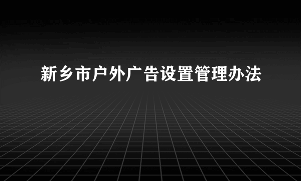 新乡市户外广告设置管理办法