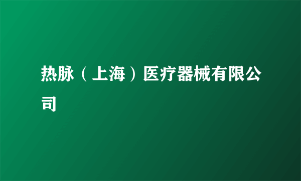 热脉（上海）医疗器械有限公司