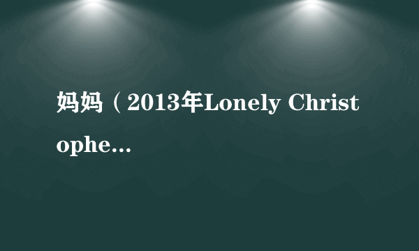 妈妈（2013年Lonely Christopher导演剧情电影）