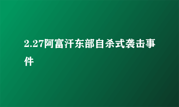 2.27阿富汗东部自杀式袭击事件