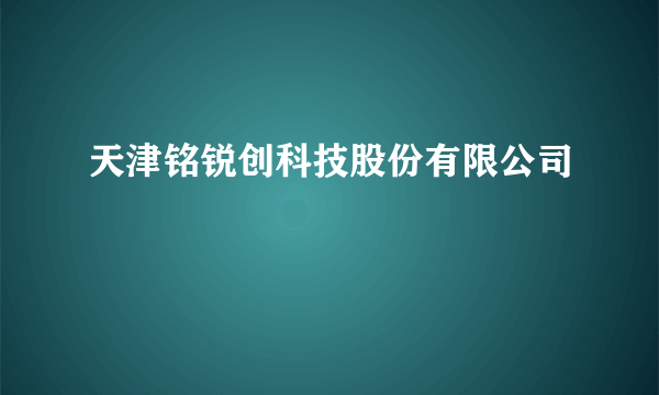 天津铭锐创科技股份有限公司