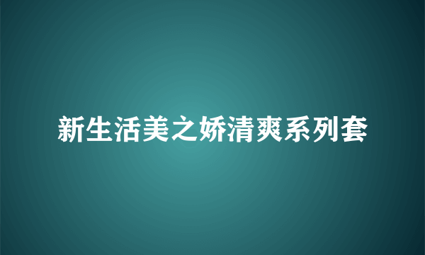 新生活美之娇清爽系列套