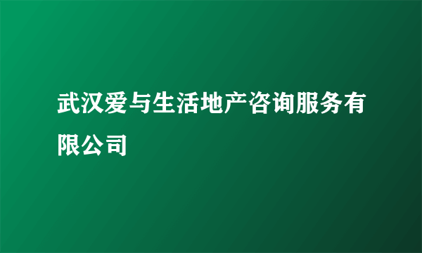 武汉爱与生活地产咨询服务有限公司