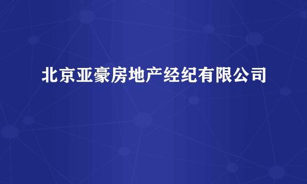 北京亚豪房地产经纪有限公司