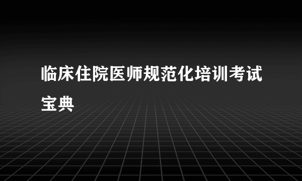 临床住院医师规范化培训考试宝典