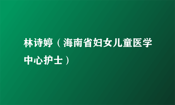 林诗婷（海南省妇女儿童医学中心护士）