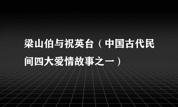 梁山伯与祝英台（中国古代民间四大爱情故事之一）