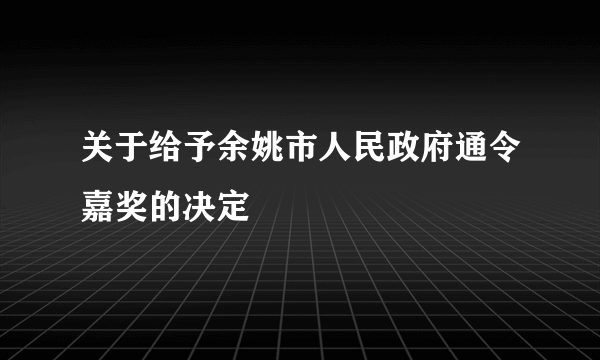 关于给予余姚市人民政府通令嘉奖的决定