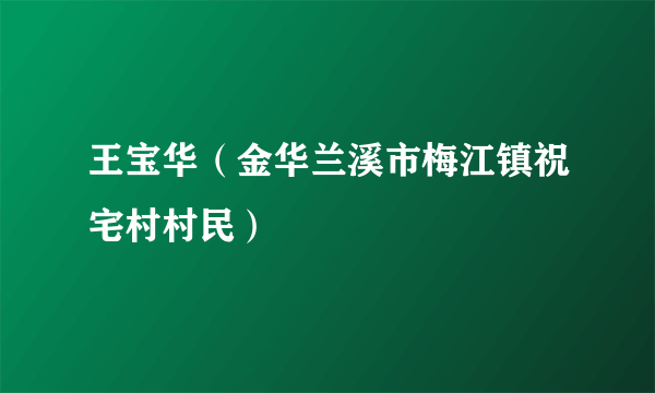 王宝华（金华兰溪市梅江镇祝宅村村民）