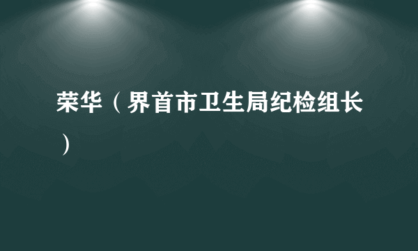 荣华（界首市卫生局纪检组长）