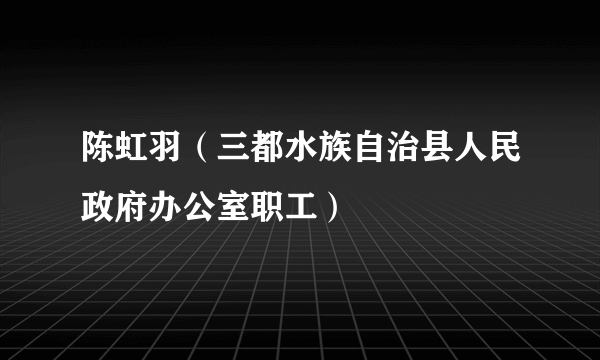 陈虹羽（三都水族自治县人民政府办公室职工）