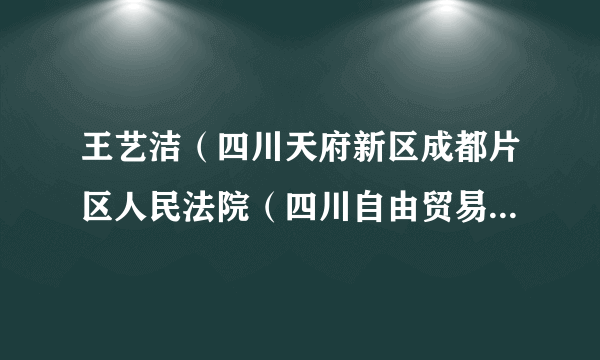 王艺洁（四川天府新区成都片区人民法院（四川自由贸易试验区人民法院）审判员）