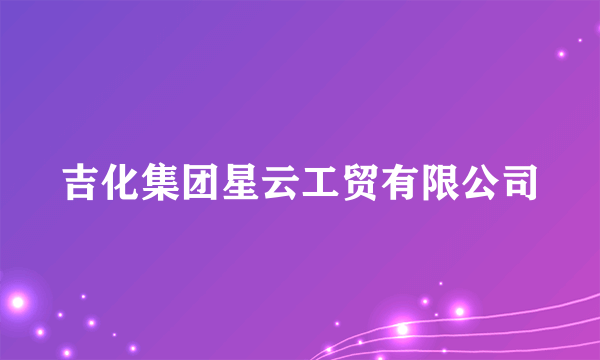 吉化集团星云工贸有限公司