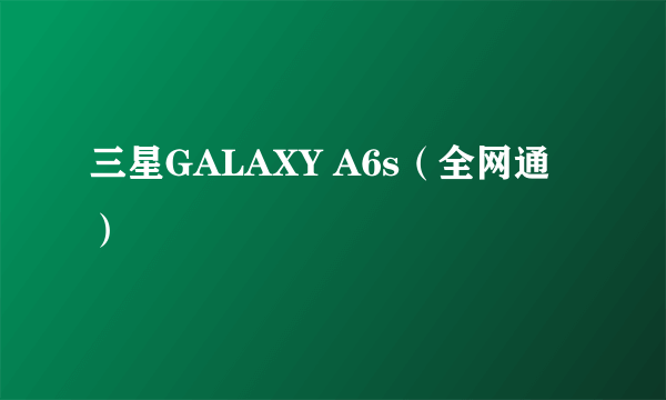 三星GALAXY A6s（全网通）